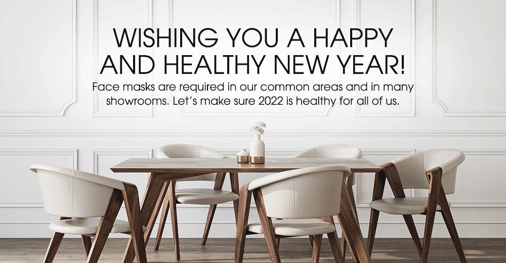 Wishing you a happy and healthy New Year! Face masks are required in our common areas and in many showrooms. Let’s make sure 2022 is healthy for all of us.